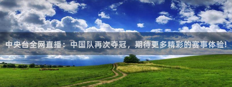 中央台全网直播：中国队再次夺冠，期待更多精彩的赛事体验!