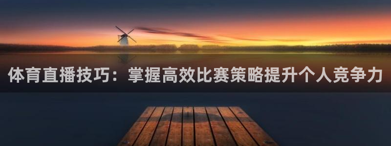 体育直播技巧：掌握高效比赛策略提升个人竞争力