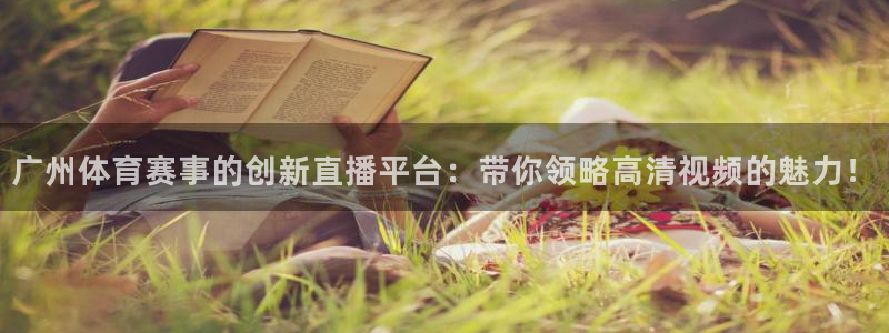 广州体育赛事的创新直播平台：带你领略高清视频的魅力！